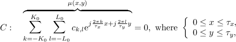  C:quadoverbrace{sum_{k=-K_0}^{K_0}sum_{l=-L_0}^{L_0}c_{k,l}{rm e}^{jfrac{2pi k}{tau_x}x+jfrac{2pi l}{tau_y}y}}^{mu(x,y)}=0,mbox{ where }left{begin{array}{l} 0leq xleqtau_x, 0leq yleqtau_y, end{array}right. 